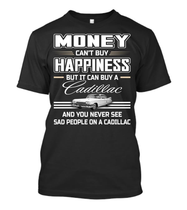 Money Can't Buy Happiness But It Can Buy A Cadillac And You Never See Sad People On A Cadillac T-Shirt