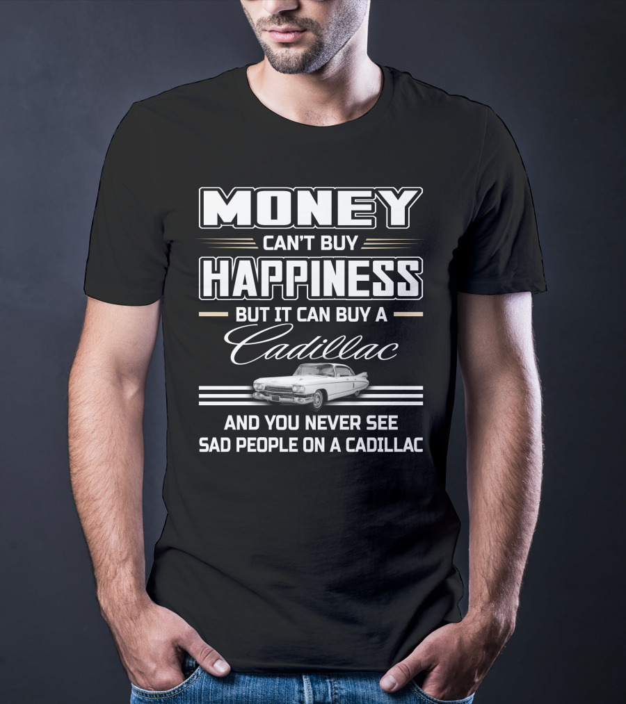 Money Can't Buy Happiness But It Can Buy A Cadillac And You Never See Sad People On A Cadillac T-Shirt