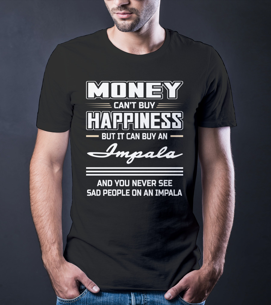 Money Can't Buy Happiness But It Can Buy An Impala And You Never See Sad People On An Impala T-Shirt