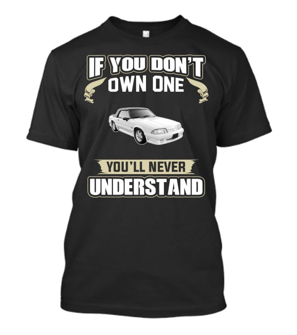 If You Don't Own One You'll Never Understand Fox Body Convertibles T-Shirt