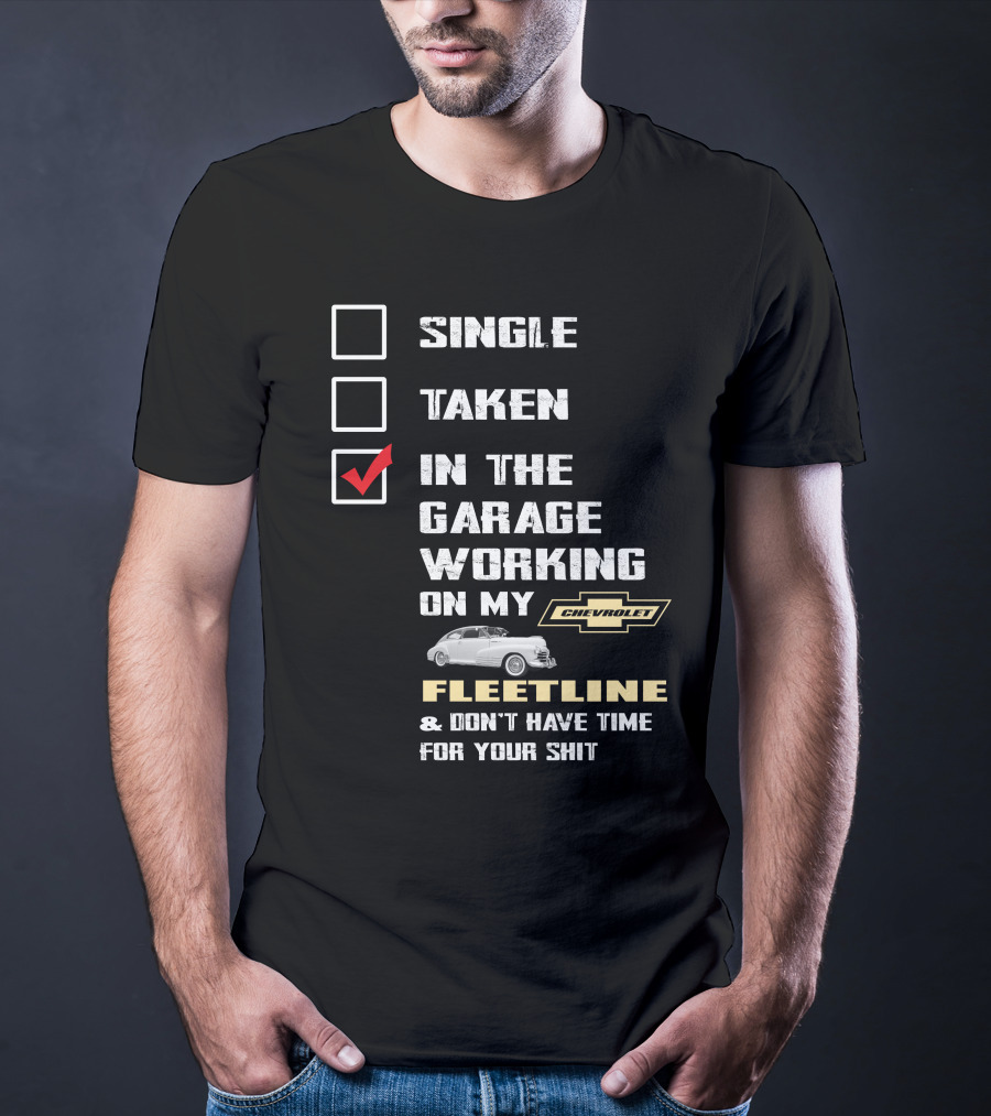 SINGLE TAKEN IN THE GARAGE WORKING ON MY CHEVROLET FLEETLINE And DON'T HAVE TIME FOR YOUR SHIT T-Shirt