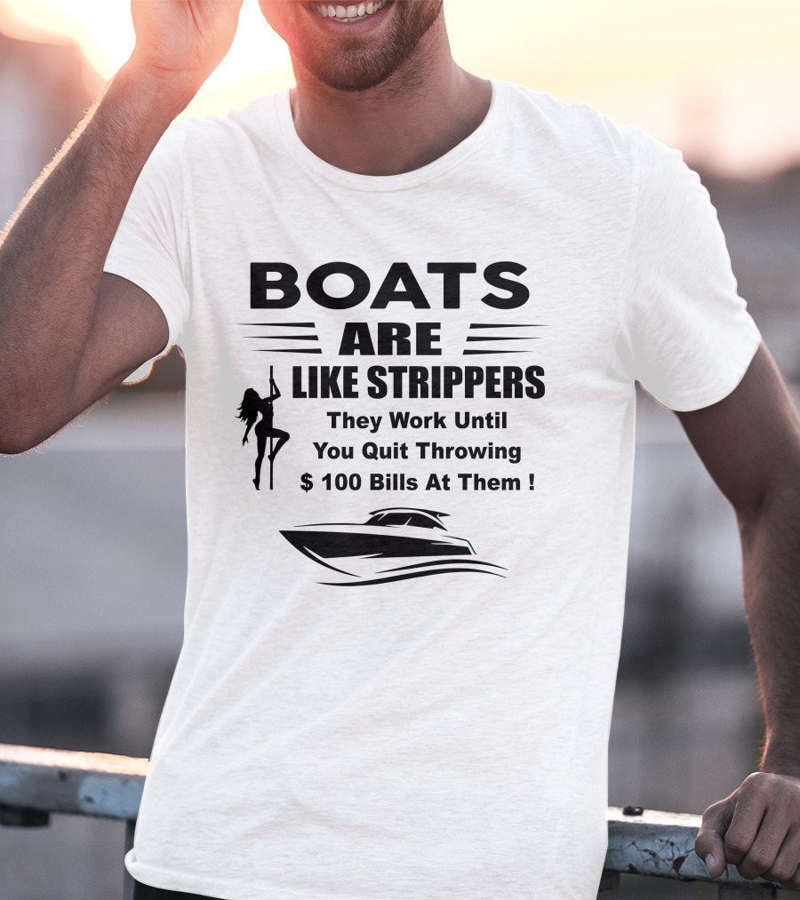 BOATS ARE LIKE STRIPPERS They Work Until You Quit Throwing $100 Bills At Them T-Shirt