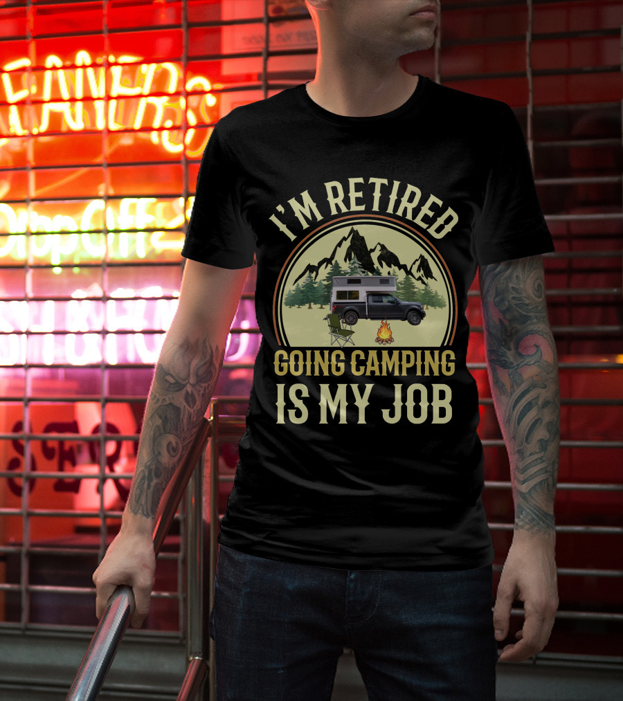 I'm Retired Going Camping Is My Job Outfitter Truck Campers T-Shirt