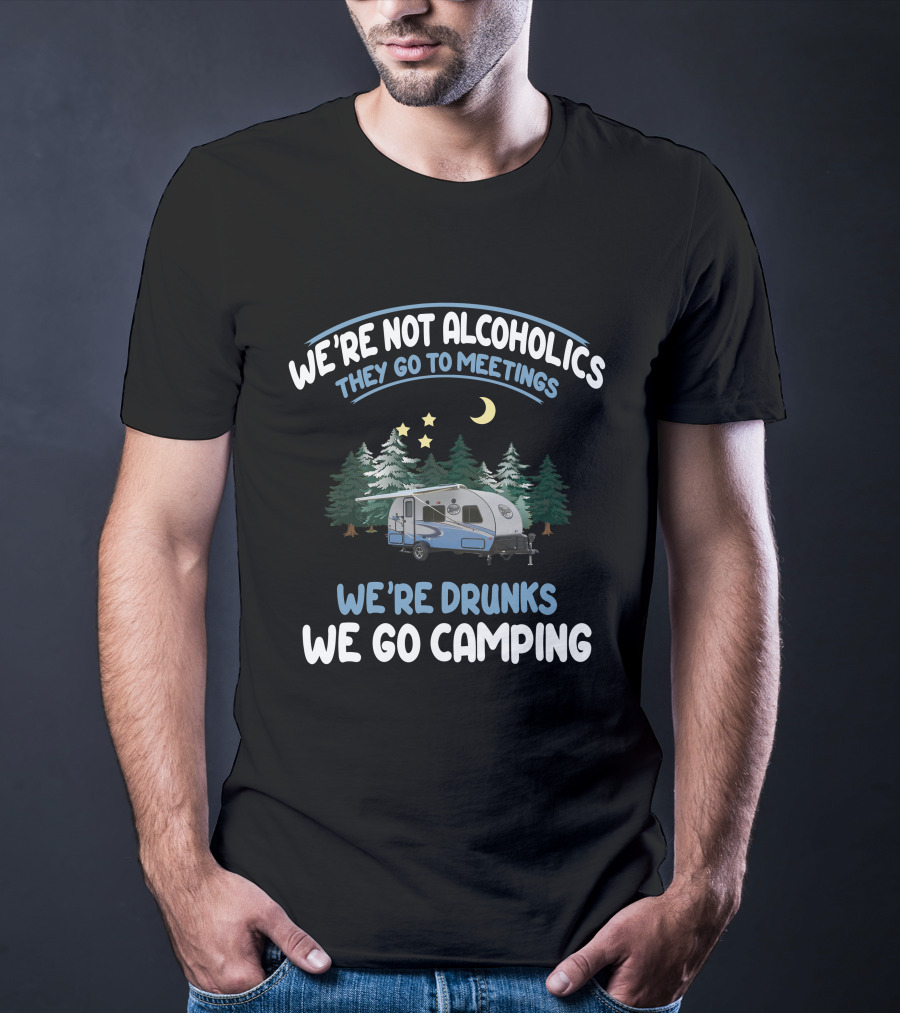 We're Not Alcoholics They Go To Meetings We're Drunks We Go Camping Forest River R-Pod RP-180 T-Shirt