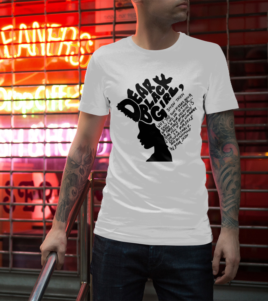 Dear Black Girl Show Them Why The Sun Kisses Your Skin When You Wake Melanin Love Freely And Beautifully T-Shirt