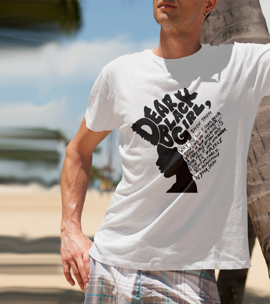 Dear Black Girl Show Them Why The Sun Kisses Your Skin When You Wake Melanin Love Freely And Beautifully T-Shirt