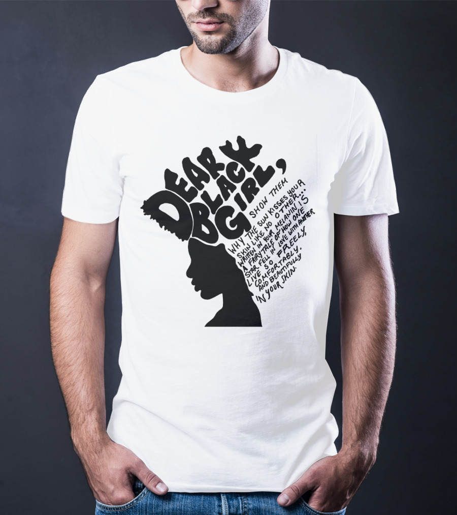 Dear Black Girl Show Them Why The Sun Kisses Your Skin When You Wake Melanin Love Freely And Beautifully T-Shirt