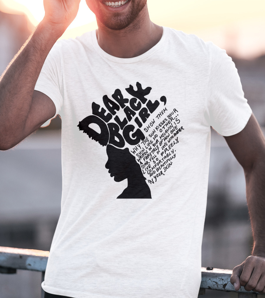 Dear Black Girl Show Them Why The Sun Kisses Your Skin When You Wake Melanin Love Freely And Beautifully T-Shirt