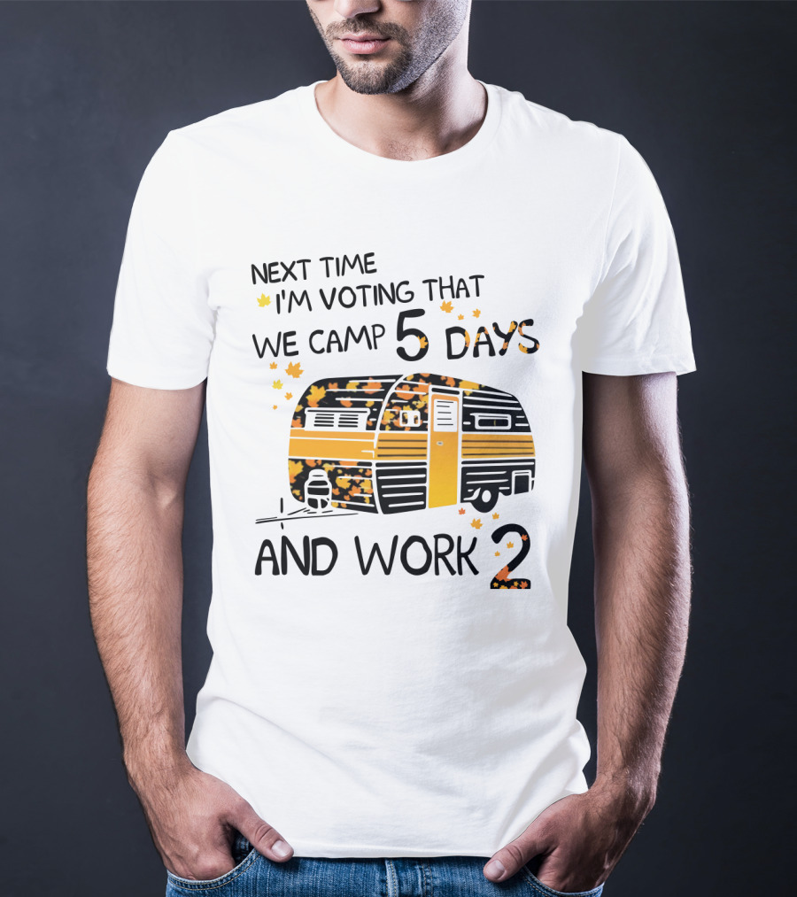Next Time I'm Voting That We Camp 5 Days And Work 2 With Autumn Leaves And Campervan T-Shirt