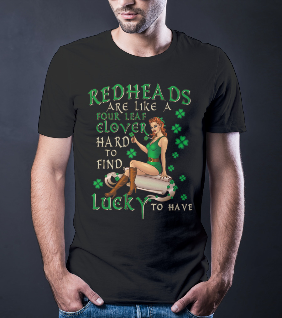 Redheads Are Like A Four Leaf Clover Hard To Find Lucky To Have Green Outfit And Shamrock T-Shirt