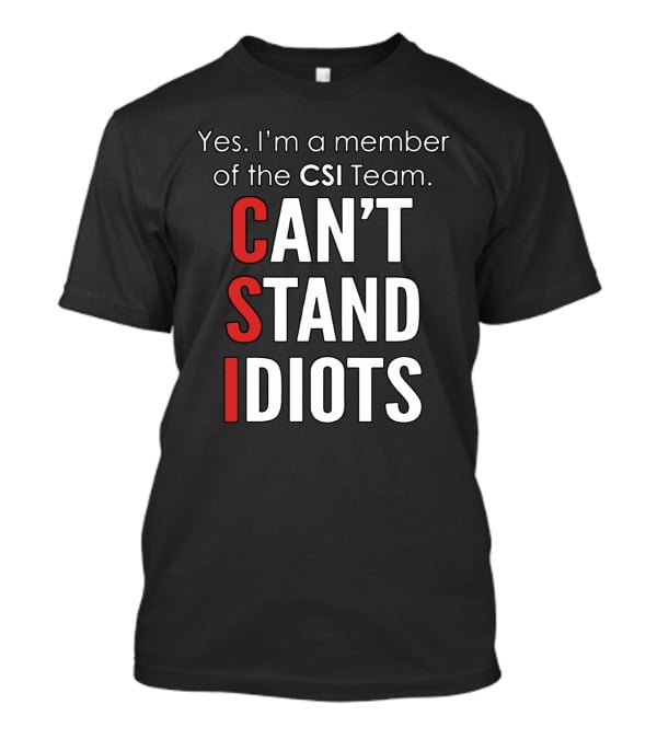 Yes I'm A Member Of The CSI Team Can't Stand Idiots T-Shirt