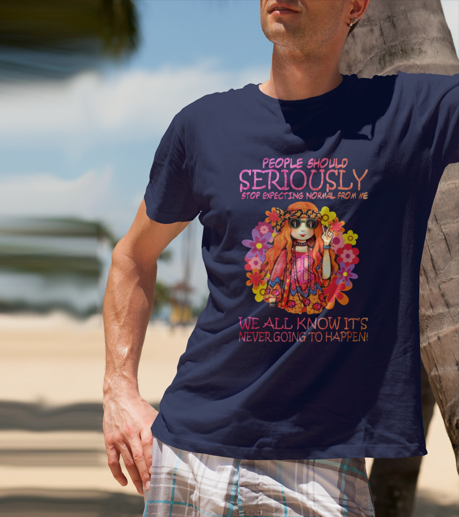 People Should Seriously Stop Expecting Normal From Me Hippie Girl We All Know It's Never Going To Happen T-Shirt