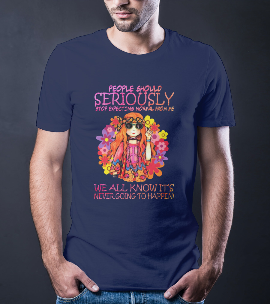 People Should Seriously Stop Expecting Normal From Me Hippie Girl We All Know It's Never Going To Happen T-Shirt