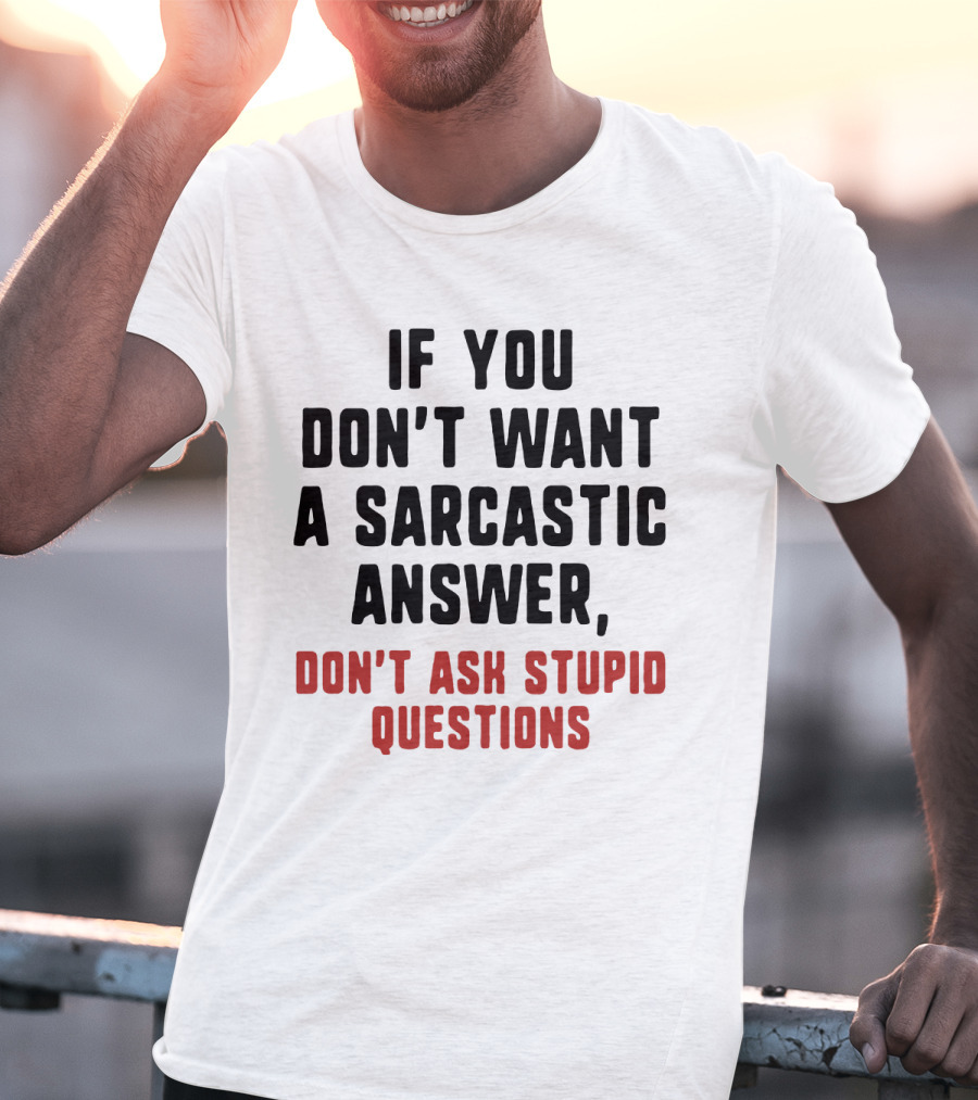 If You Don't Want A Sarcastic Answer Don't Ask Stupid Questions T-Shirt