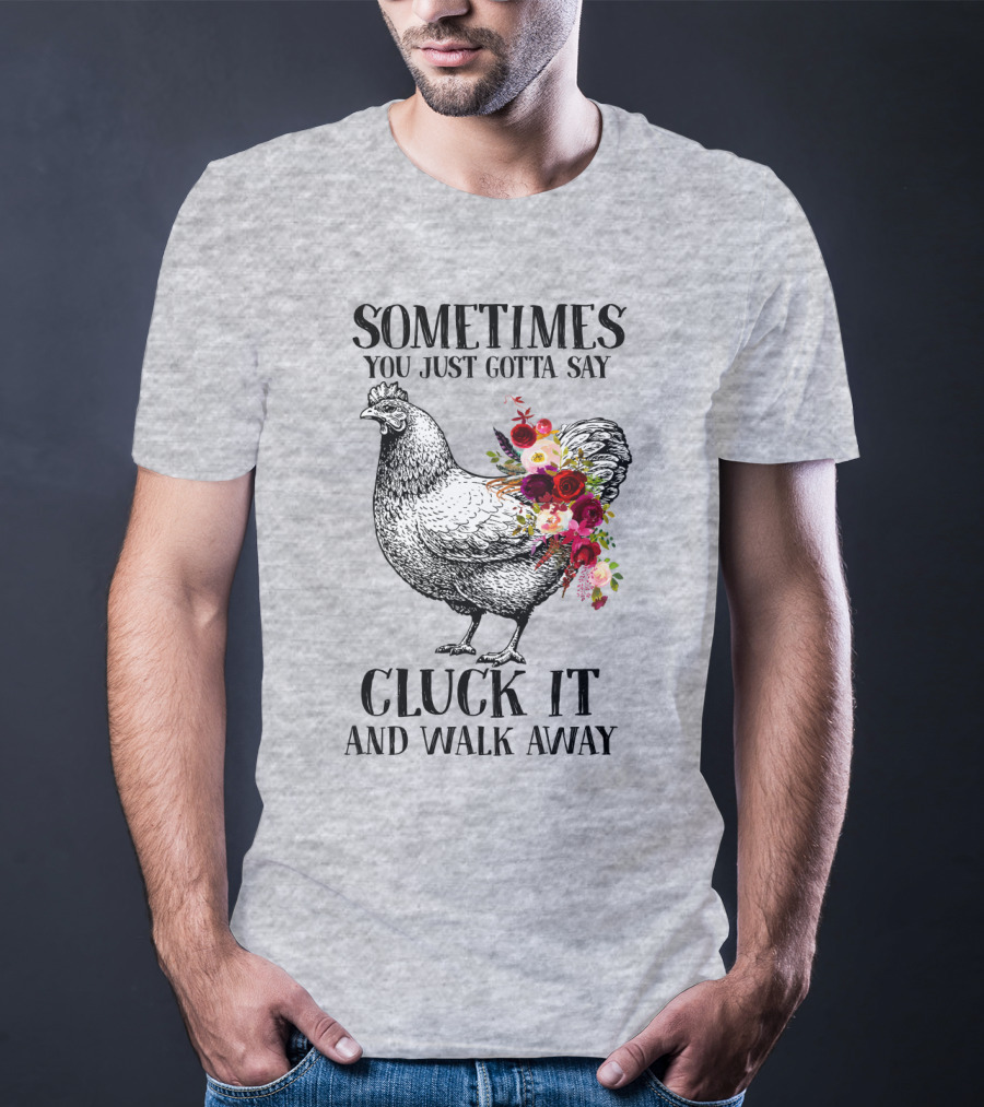 Sometimes You Just Gotta Say Cluck It And Walk Away Chicken With Flowers T-Shirt