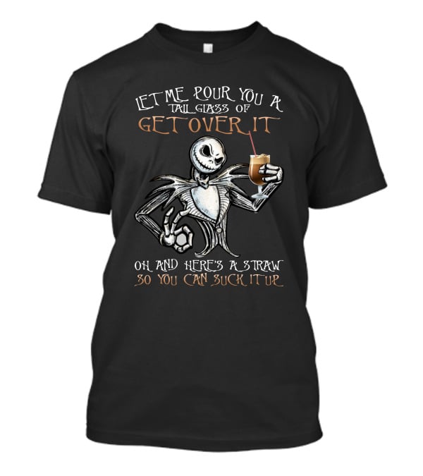 Jack Skellington Let Me Pour You A Tall Glass Of Get Over It Oh And Here's A Straw So You Can Suck It Up T-Shirt