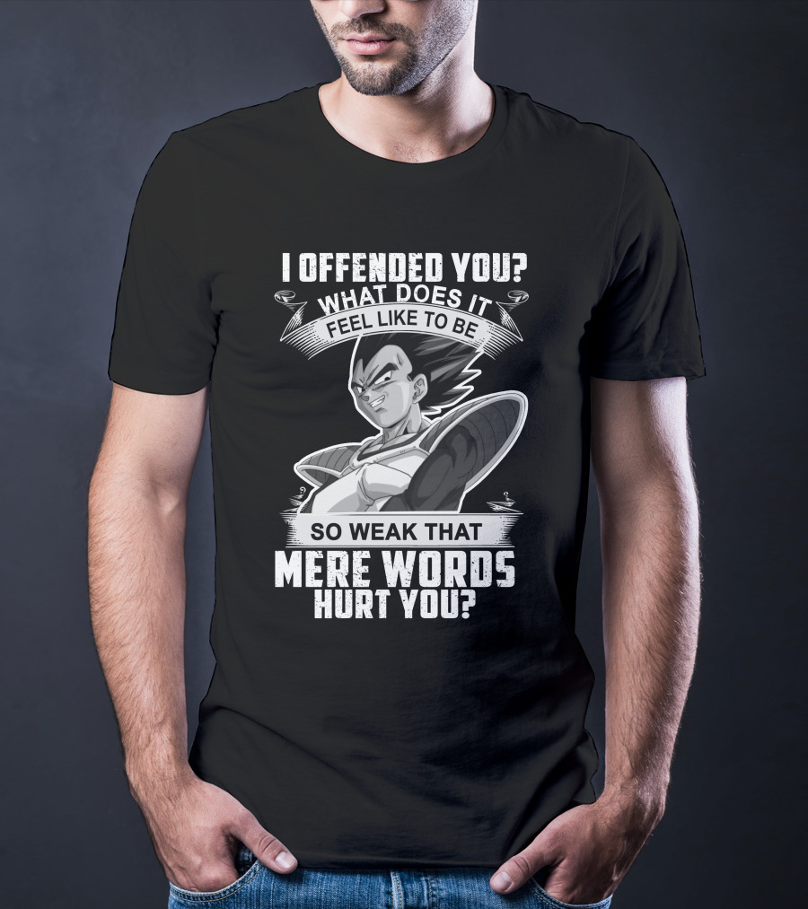 Vegeta Offended You What Does It Feel Like To Be So Weak That Mere Words Hurt You T-Shirt