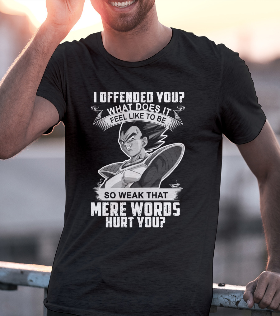 Vegeta Offended You What Does It Feel Like To Be So Weak That Mere Words Hurt You T-Shirt