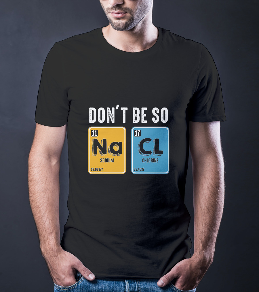 Don't Be So NaCl Sodium Chlorine Science T-Shirt