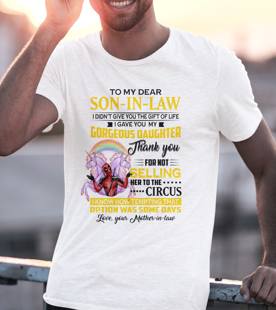 To My Dear Son-In-Law I Didn't Give You The Gift Of Life Thank You For Not Selling Her To The Circus Love Your Mother-In-Law Deadpool Unicorn T-Shirt