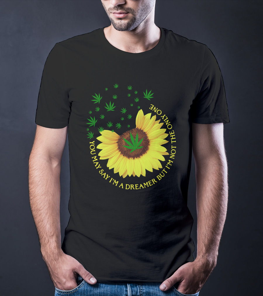 Sunflower Cannabis Leaf Dreamer Quote You May Say I'm A Dreamer But I'm Not The Only One T-Shirt