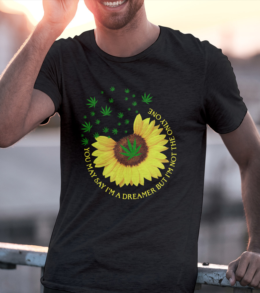 Sunflower Cannabis Leaf Dreamer Quote You May Say I'm A Dreamer But I'm Not The Only One T-Shirt