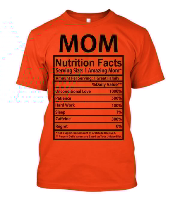 MOM Nutrition Facts Serving Size One Amazing Mom Unconditional Love Patience Hard Work Sleep Caffeine Regret T-Shirt