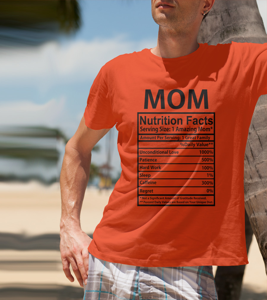 MOM Nutrition Facts Serving Size One Amazing Mom Unconditional Love Patience Hard Work Sleep Caffeine Regret T-Shirt