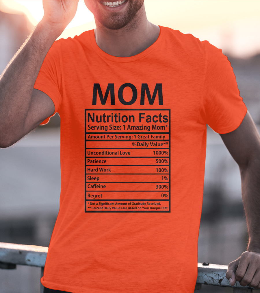 MOM Nutrition Facts Serving Size One Amazing Mom Unconditional Love Patience Hard Work Sleep Caffeine Regret T-Shirt