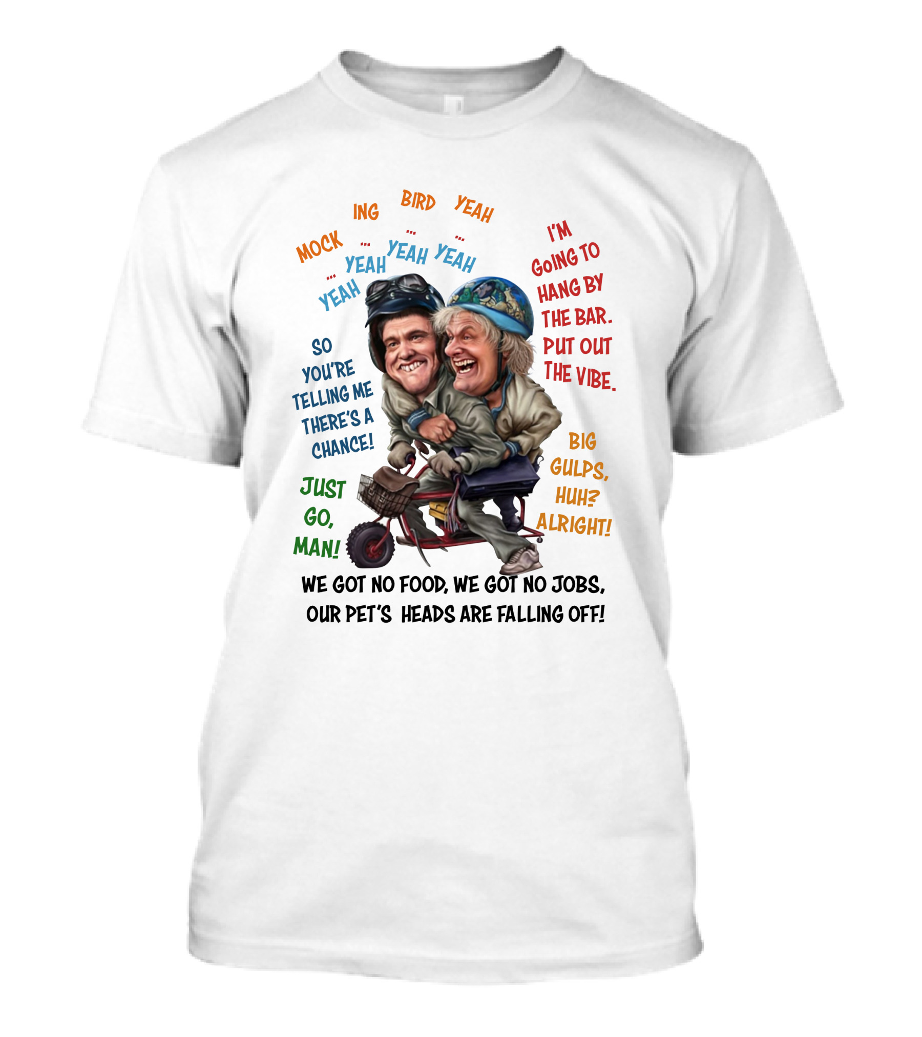 Dumb And Dumber Mockingbird So You're Telling Me There's A Chance Just Go Man Big Gulps Huh Alright T-Shirt