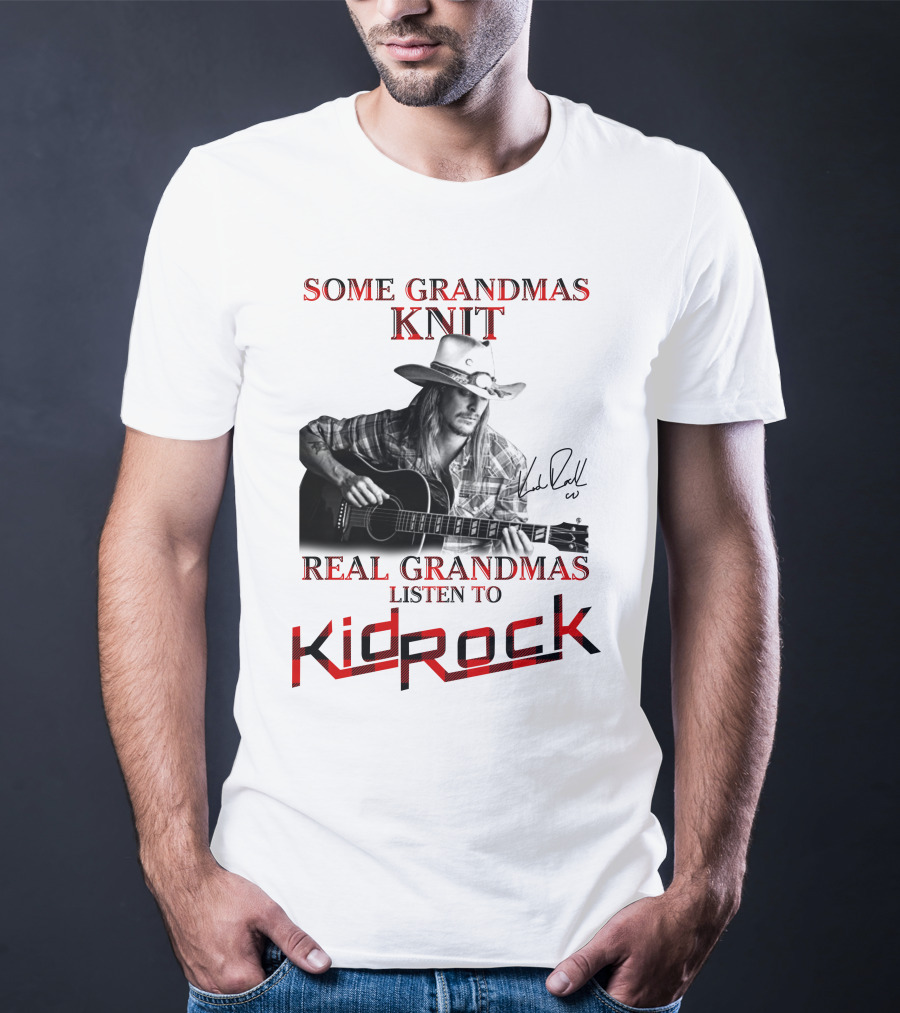 Some Grandmas Knit Real Grandmas Listen To Kid Rock T-Shirt
