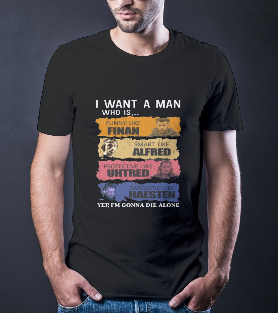I Want A Man Who Is Funny Like Finan Smart Like Alfred Protective Like Uhtred Sarcastic Like Haesten Yep I'm Gonna Die Alone T-Shirt