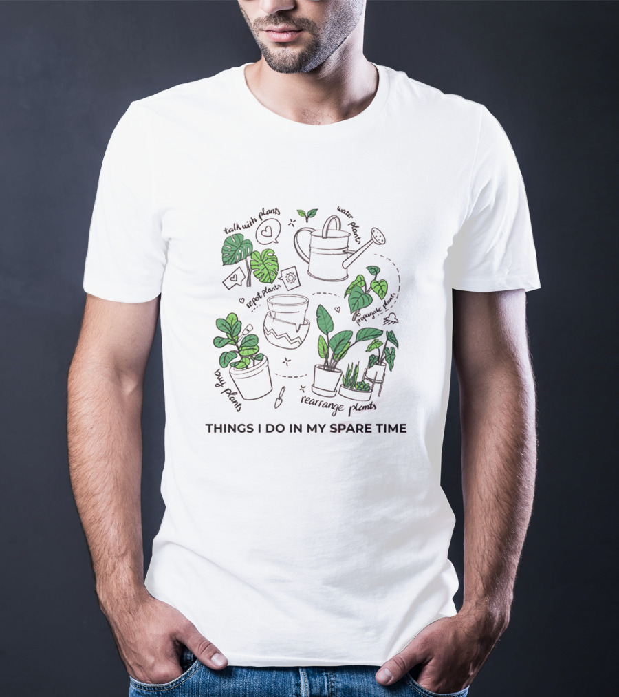 Things I Do In My Spare Time Talk With Plants Rearrange Plants Water Plants Long Plants Hug Plants T-Shirt