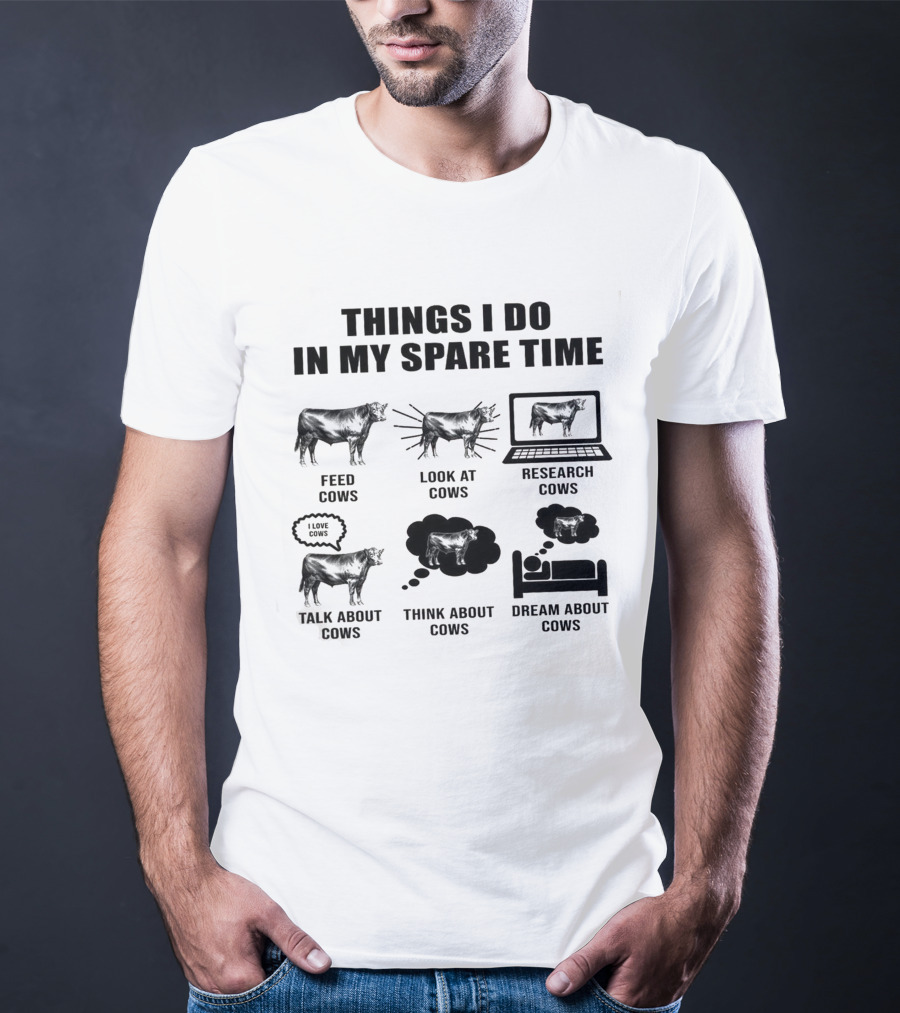Things I Do In My Spare Time Feed Cows Look At Cows Research Cows Talk About Cows Think About Cows Dream About Cows T-Shirt