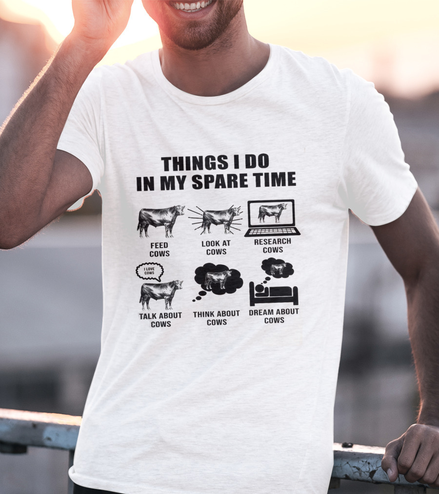 Things I Do In My Spare Time Feed Cows Look At Cows Research Cows Talk About Cows Think About Cows Dream About Cows T-Shirt