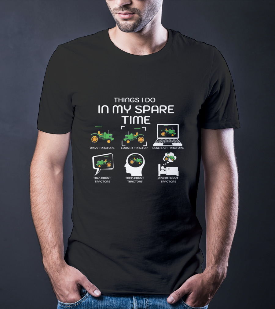 Things I Do In My Spare Time Drive Tractors Look At Tractor Research Tractors Talk About Tractors Think About Tractors Dream About Tractors T-Shirt