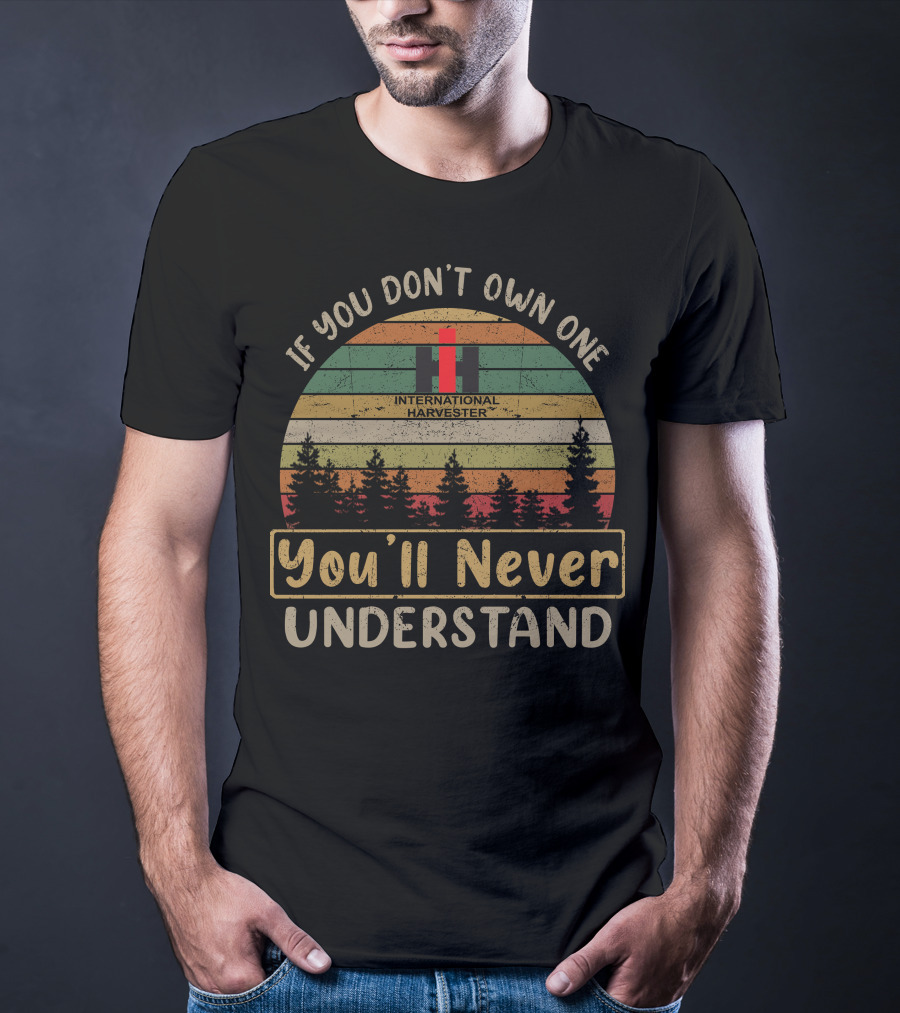 International Harvester If You Don't Own One You'll Never Understand T-Shirt