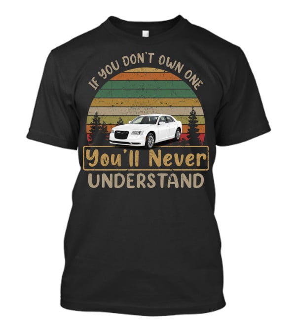 If You Don't Own One You'll Never Understand Chrysler 300 T-Shirt