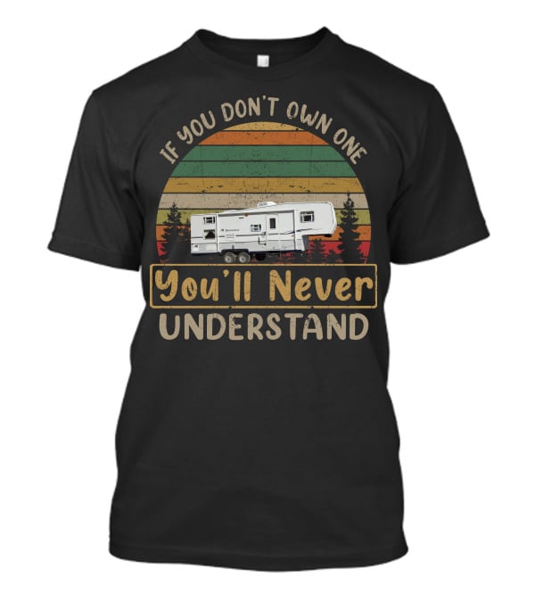 If You Don't Own One You'll Never Understand Older Fifth Wheels T-Shirt