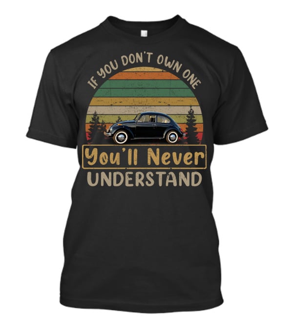 If You Don't Own One You'll Never Understand Classic VW Beetle T-Shirt