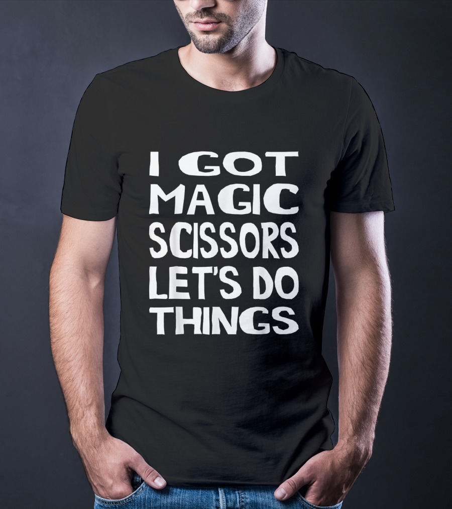 I Got Magic Scissors Let's Do Things Hair Stylist Barbers Hairdressers T-Shirt
