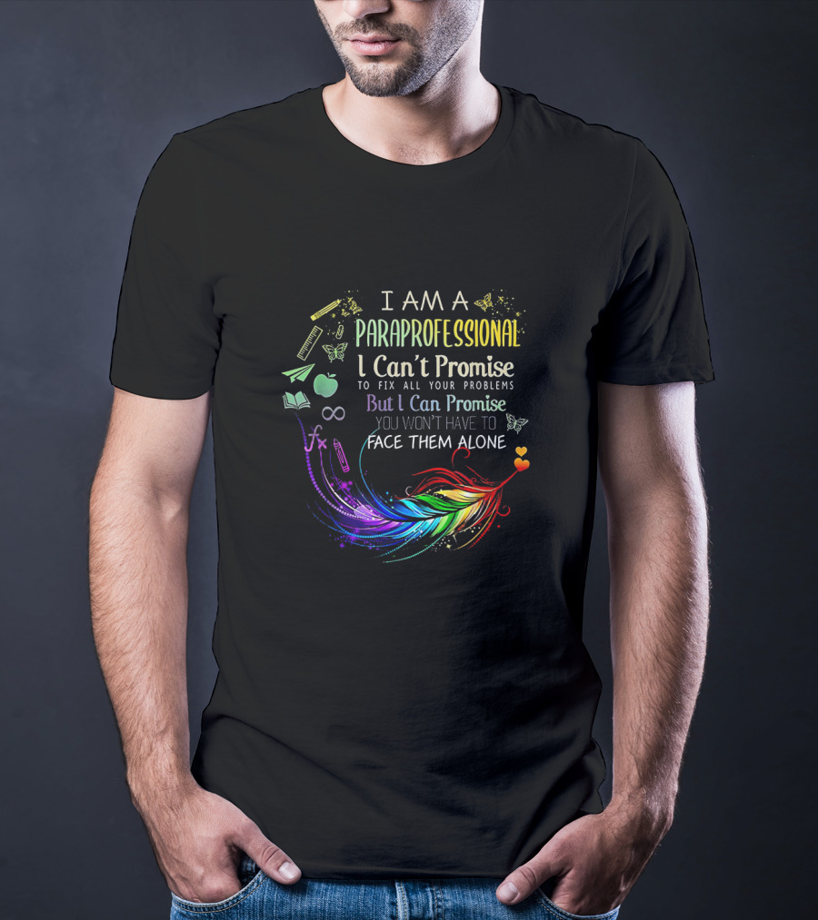 I Am A Paraprofessional I Can't Promise To Fix All Your Problems But I Can Promise You Won't Have To Face Them Alone Colorful Feather And Education Icons T-Shirt