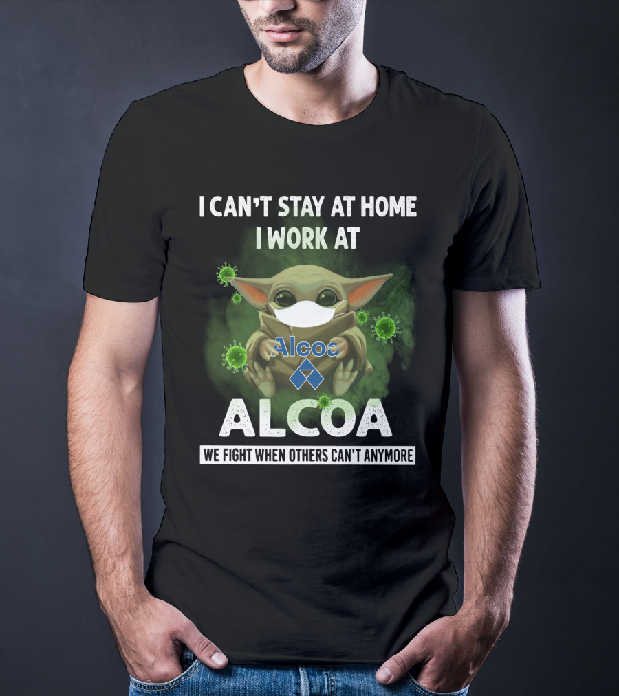 I Can't Stay At Home I Work At Alcoa We Fight When Others Can't Anymore T-Shirt