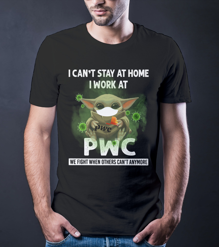 I CAN'T STAY AT HOME I WORK AT PWC WE FIGHT WHEN OTHERS CAN'T ANYMORE T-Shirt