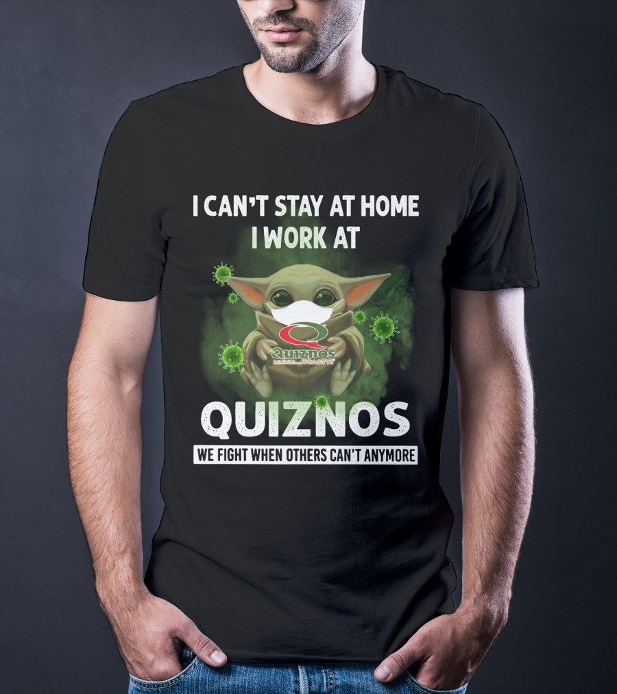 I CAN'T STAY AT HOME I WORK AT QUIZNOS WE FIGHT WHEN OTHERS CAN'T ANYMORE T-Shirt