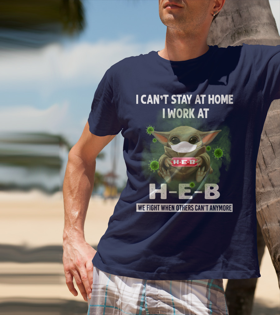 I CAN'T STAY AT HOME I WORK AT H-E-B WE FIGHT WHEN OTHERS CAN'T ANYMORE T-Shirt
