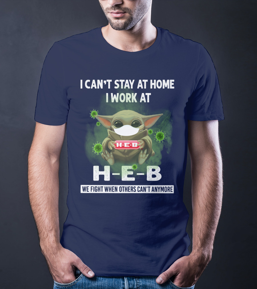 I CAN'T STAY AT HOME I WORK AT H-E-B WE FIGHT WHEN OTHERS CAN'T ANYMORE T-Shirt