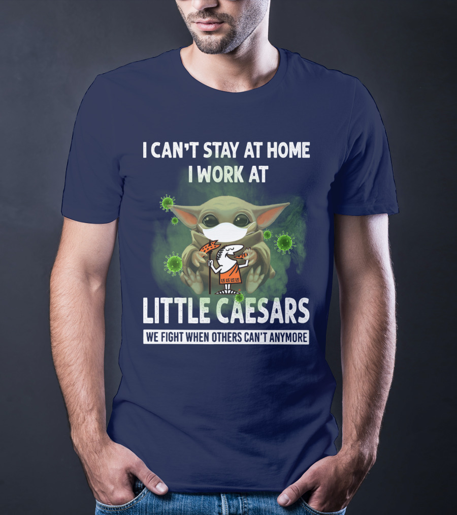 I CAN'T STAY AT HOME I WORK AT LITTLE CAESARS WE FIGHT WHEN OTHERS CAN'T ANYMORE T-Shirt