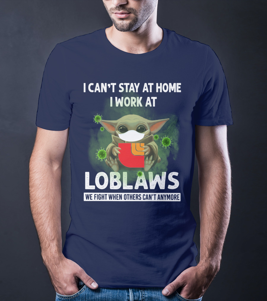 I CAN'T STAY AT HOME I WORK AT LOBLAWS WE FIGHT WHEN OTHERS CAN'T ANYMORE T-Shirt