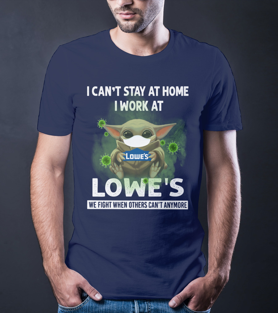 I CAN'T STAY AT HOME I WORK AT LOWE'S WE FIGHT WHEN OTHERS CAN'T ANYMORE T-Shirt